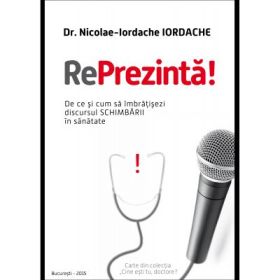 RePrezinta! De ce si cum sa imbratisezi discursul schimbarii in sanatate - dr. Nicolae Iordache IORDACHE