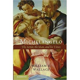 Michelangelo: The Artist, the Man and his Times - William E. Wallace