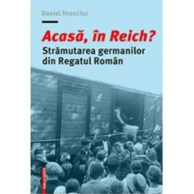 Acasa, in Reich? Stramutarea germanilor din Regatul Roman - Daniel Hreciuc
