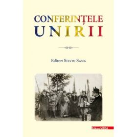 Conferintele Unirii. Volum cu lucrarile stiintifice sustinute in cadrul proiectului „Conferintele Unirii” dedicate Centenarului Unirii Transilvaniei cu Romania 1918–2018 - Silviu Sana