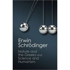 'Nature and the Greeks' and 'Science and Humanism' - Erwin Schrodinger
