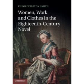 Women, Work, and Clothes in the Eighteenth-Century Novel - Chloe Wigston Smith