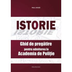 Istorie. Ghid de pregatire pentru admiterea la Academia de Politie - Paul Didita