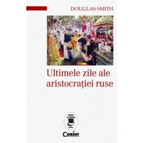 Ultimele zile ale aristocratiei ruse - Douglas Smith
