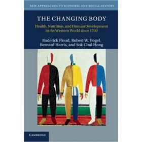 The Changing Body: Health, Nutrition, and Human Development in the Western World since 1700 - Roderick Floud, Robert W. Fogel, Bernard Harris, Sok Chul Hong