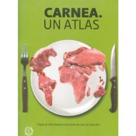 Carnea. Un atlas. Fapte si cifre despre animalele pe care le mancam - Heinrich Boll Stiftung