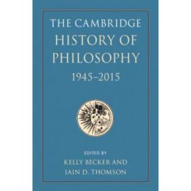 The Cambridge History of Philosophy, 1945–2015 - Kelly Becker, Iain D. Thomson