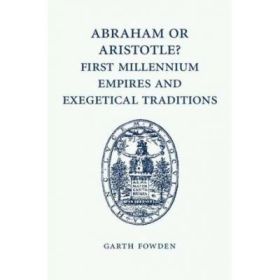 Abraham or Aristotle? First Millennium Empires and Exegetical Traditions: An Inaugural Lecture by the Sultan Qaboos Professor of Abrahamic Faiths Given in the University of Cambridge, 4 December 2013 - Garth Fowden