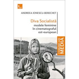 Diva Socialista. Modele feminine in cinematograful est-european - Andreea Ionescu-Berechet