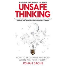 Unsafe Thinking: How to be Creative and Bold When You Need It Most - Jonah Sachs