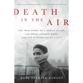 Death in the Air: The True Story of a Serial Killer, the Great London Smog, and the Strangling of a City - Kate Winkler Dawson