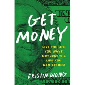 Get Money: Live the Life You Want, Not Just the Life You Can Afford - Kristin Wong