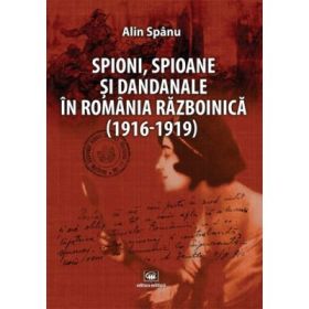 Spioni, spioane si dandanale in Romania razboinica (1916-1919) - Alin Spanu