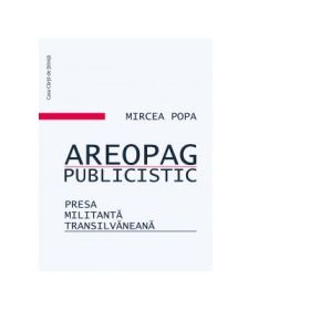 Areopag publicistic. Presa militant transilvaneana - Mircea Popa
