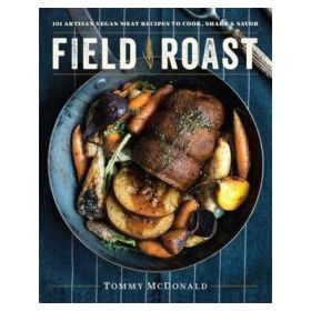 Field Roast: 101 Artisan Vegan Meat Recipes to Cook, Share, and Savor - Tommy McDonald