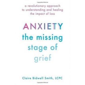 Anxiety: The Missing Stage of Grief: A Revolutionary Approach to Understanding and Healing the Impact of Loss - Claire Bidwell Smith