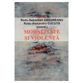 Moralitate si violenta - Radu-Sebastian Ungureanu, Radu-Alexandru Cucuta