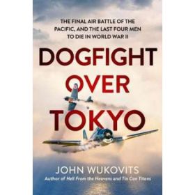 Dogfight over Tokyo: The Final Air Battle of the Pacific and the Last Four Men to Die in World War II - John Wukovits