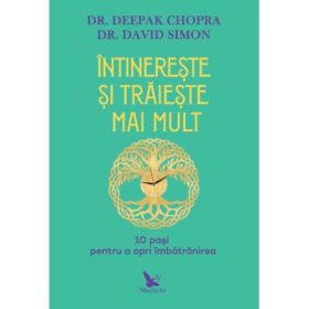 Intinereste si traieste mai mult. 10 pasi pentru a opri imbatranirea - Deepak Chopra, David Simon