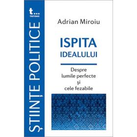 Ispita idealului. Despre lumile perfecte si cele fezabile - Adrian Miroiu