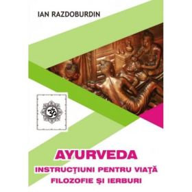 Ayurveda. Instructiuni pentru viata. Filozofie si ierburi - Ian Razdoburdin