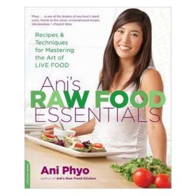 Ani's Raw Food Essentials: Recipes and Techniques for Mastering the Art of Live Food - Ani Phyo