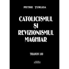 Catolicismul si revizionismul maghiar - Petre Turlea