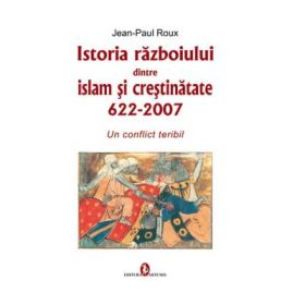 Istoria razboiului dintre islam si crestinatate - Jean-Paul Roux