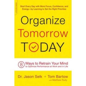 Organize Tomorrow Today: 8 Ways to Retrain Your Mind to Optimize Performance at Work and in Life - Jason Selk, Tom Bartow, Matthew Rudy