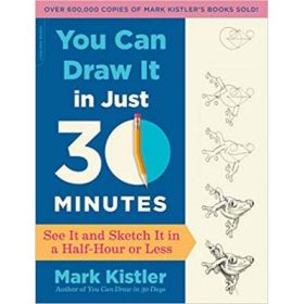 You Can Draw It in Just 30 Minutes: See It and Sketch It in a Half-Hour or Less - Mark Kistler