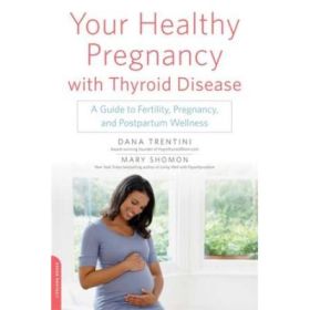 Your Healthy Pregnancy with Thyroid Disease: A Guide to Fertility, Pregnancy, and Postpartum Wellness - Dana Trentini, Mary Shomon