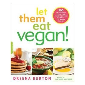 Let Them Eat Vegan!: 200 Deliciously Satisfying Plant-Powered Recipes for the Whole Family - Dreena Burton