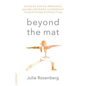 Beyond the Mat: Achieve Focus, Presence, and Enlightened Leadership through the Principles and Practice of Yoga - Julie Rosenberg