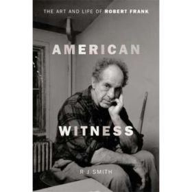 American Witness: The Art and Life of Robert Frank - RJ Smith