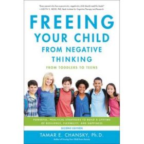 Freeing Your Child from Negative Thinking: Powerful, Practical Strategies to Build a Lifetime of Resilience, Flexibility, and Happiness - Tamar Chansky