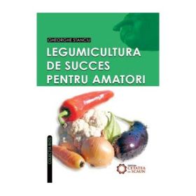 Legumicultura de succes pentru amatori - Gheorghe Stanciu