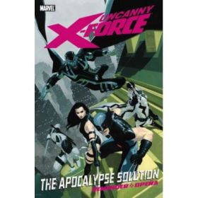 Uncanny X-force Volume 1: The Apocalypse Solution - Rick Remender