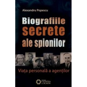 Biografiile secrete ale spionilor. Viata personala a agentilor - Alexandru Popescu