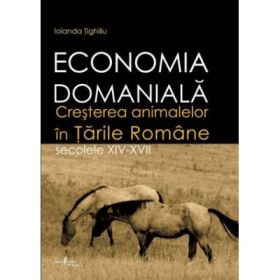 Economia domaniala. Cresterea animalelor in Tarile Romane. Secolele 14-17 - Iolanda Tighiliu