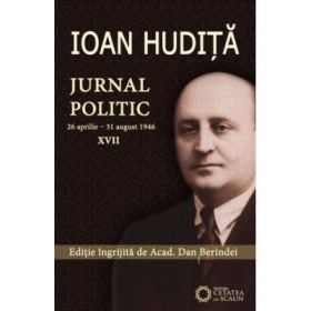 Ioan Hudita. Jurnal politic. 26 aprilie–31 august 1946, volumul 17 - Dan Berindei