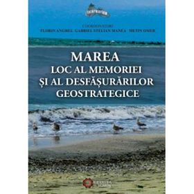 Marea. Loc al memoriei si al desfasurarilor geostrategice - Florin Anghel, Gabriel Stelian Manea, Metin Omer