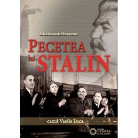 Pecetea lui Stalin. Cazul Vasile Luca - Gheorghe Onisoru