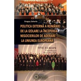Politica externa a Romaniei de la izolare la inceperea negocierilor de aderare la Uniunea Europeana - Dragos Zaharia