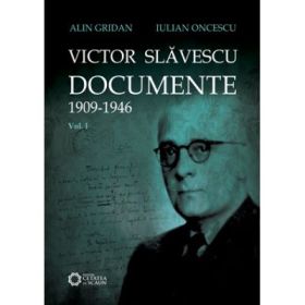 Victor Slavescu. Documente. 1909-1946, Volumul I - Alin Gridan, Iulian Oncescu