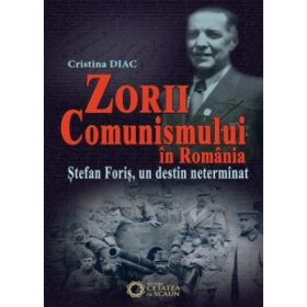 Zorii comunismului in Romania. Stefan Foris, un destin neterminat - Cristina Diac