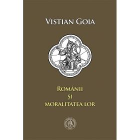 Romanii si moralitatea lor. Eseuri - Vistian Goia