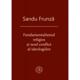 Fundamentalismul religios si noul conflict al ideologiilor - Sandu Frunza