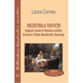 Irezistibila tentatie. Imaginar insular in literatura romana. Eminescu, Eliade, Macedonski, Baconsky - Laura Cornea