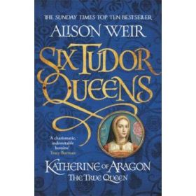 Katherine of Aragon, The True Queen - Alison Weir