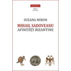 Mihail Sadoveanu. Afinitati bizantine - Suzana Miron